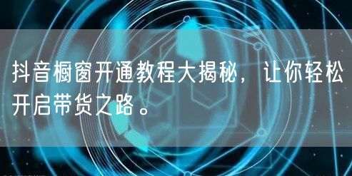 抖音橱窗开通教程大揭秘，让你轻松开启带货之路。