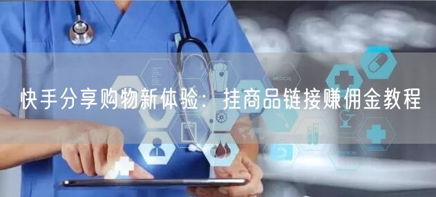 快手分享购物新体验：挂商品链接赚佣金教程