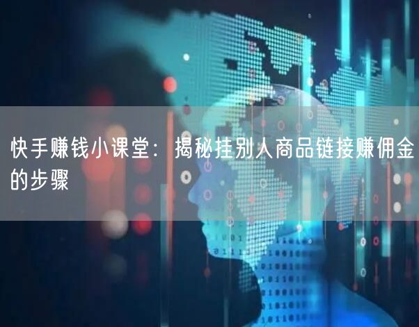 快手赚钱小课堂：揭秘挂别人商品链接赚佣金的步骤