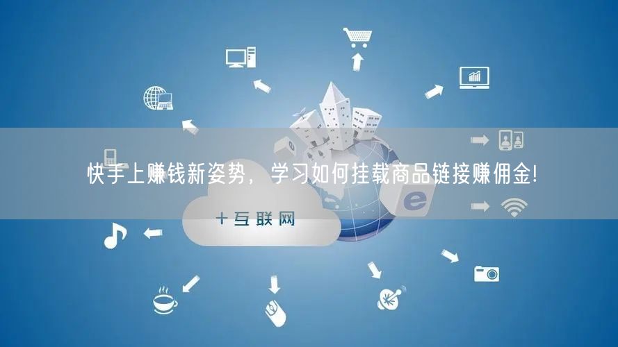 快手上赚钱新姿势，学习如何挂载商品链接赚佣金!
