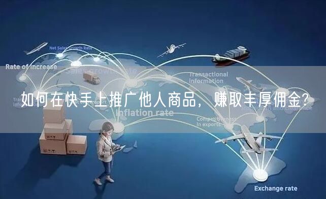 如何在快手上推广他人商品，赚取丰厚佣金?