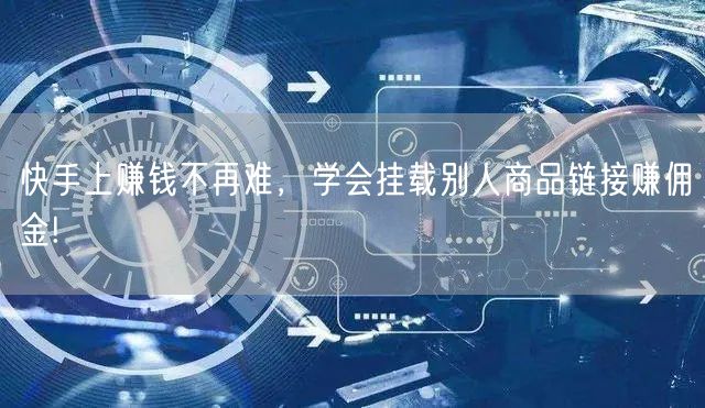 快手上赚钱不再难，学会挂载别人商品链接赚佣金!