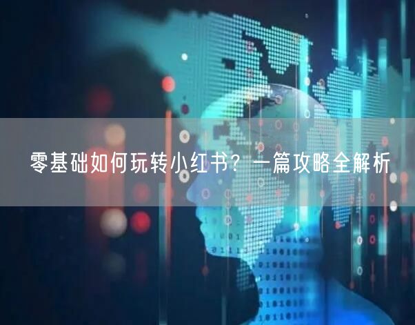 零基础如何玩转小红书？一篇攻略全解析