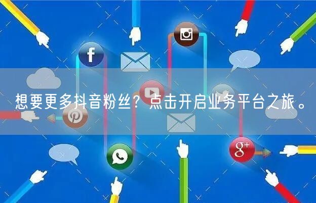 想要更多抖音粉丝？点击开启业务平台之旅。