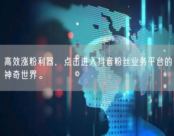 高效涨粉利器，点击进入抖音粉丝业务平台的神奇世界。