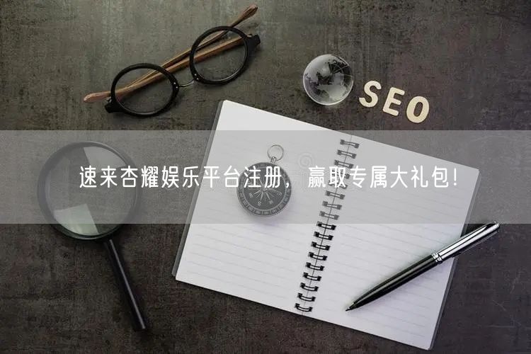 速来杏耀娱乐平台注册，赢取专属大礼包！