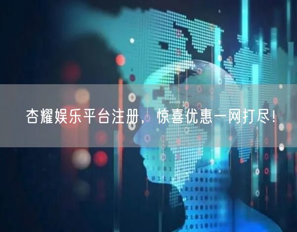 杏耀娱乐平台注册，惊喜优惠一网打尽！
