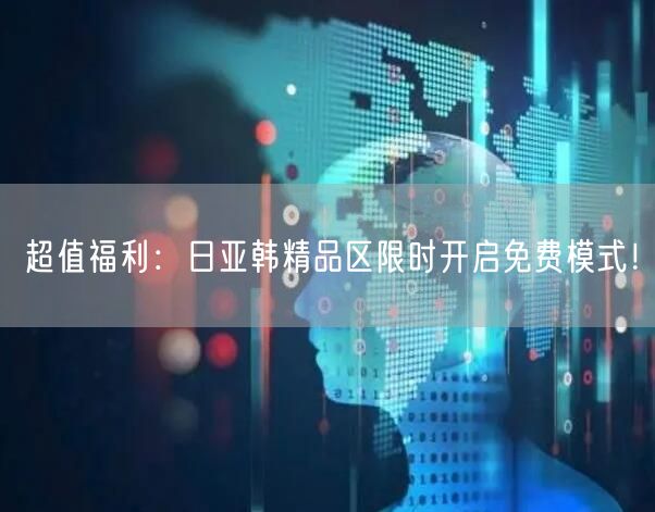 超值福利：日亚韩精品区限时开启免费模式！