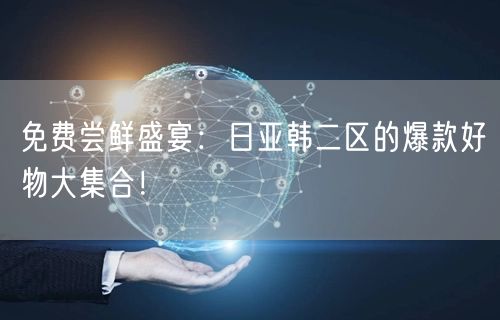 免费尝鲜盛宴：日亚韩二区的爆款好物大集合！