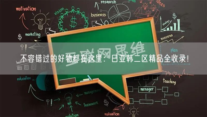 不容错过的好物都在这里：日亚韩二区精品全收录！