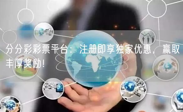 分分彩彩票平台：注册即享独家优惠，赢取丰厚奖励！