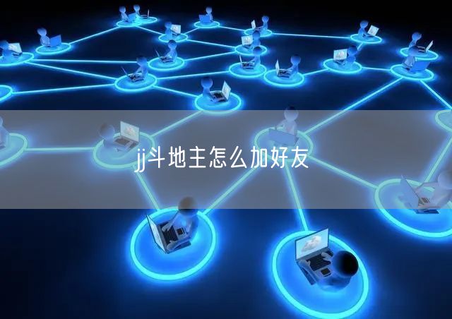 jj斗地主怎么加好友