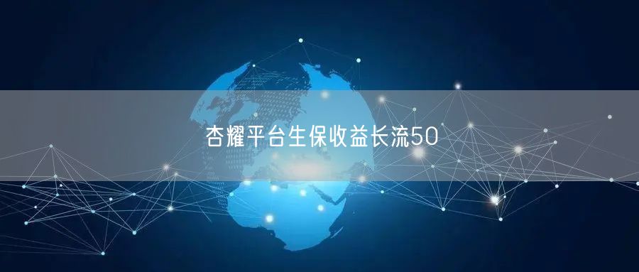 杏耀平台生保收益长流50