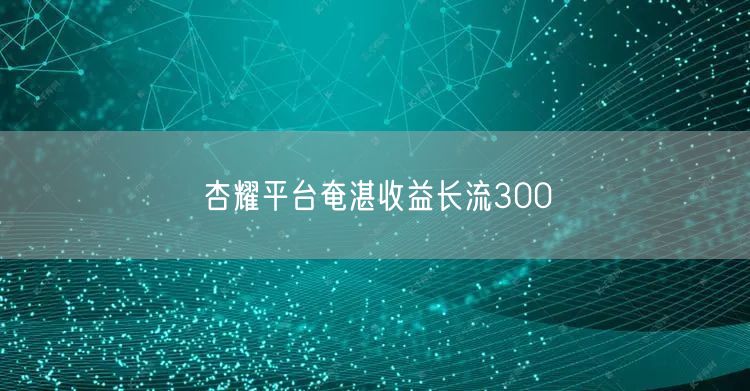 杏耀平台奄湛收益长流300