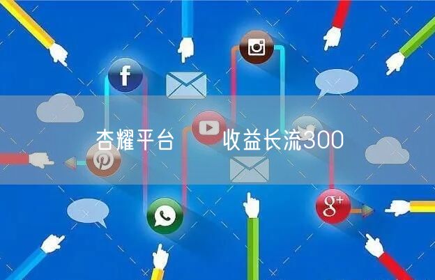 杏耀平台伱侕收益长流300