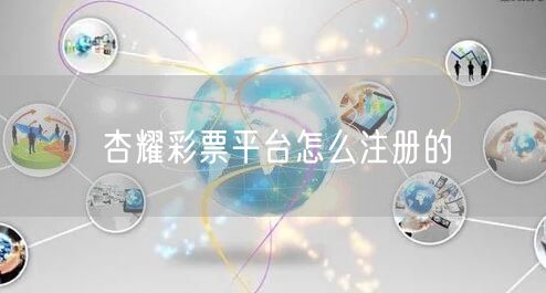 杏耀彩票平台怎么注册的