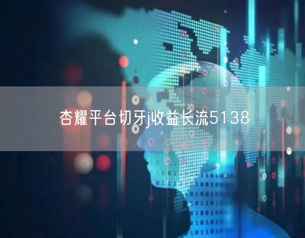 杏耀平台切牙j收益长流5138